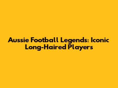 Aussie Football Legends: Iconic Long-Haired Players