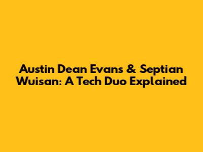 Austin Dean Evans & Septian Wuisan: A Tech Duo Explained