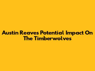 Austin Reaves' Potential Impact On The Timberwolves