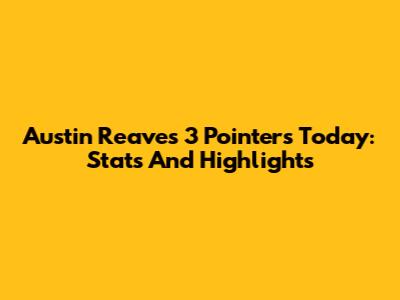 Austin Reaves 3 Pointers Today: Stats And Highlights