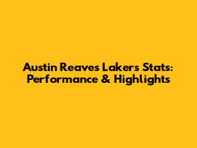 Austin Reaves Lakers Stats: Performance & Highlights