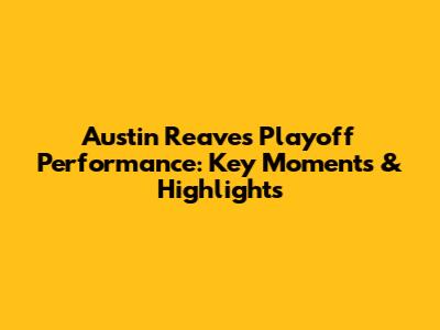 Austin Reaves Playoff Performance: Key Moments & Highlights