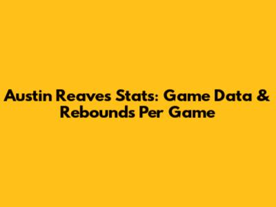 Austin Reaves Stats: Game Data & Rebounds Per Game