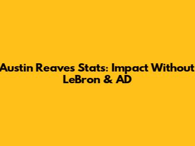 Austin Reaves Stats: Impact Without LeBron & AD