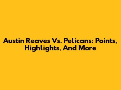 Austin Reaves Vs. Pelicans: Points, Highlights, And More
