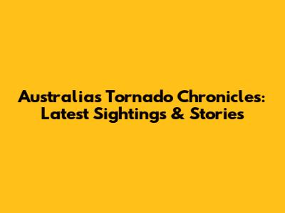 Australia's Tornado Chronicles: Latest Sightings & Stories