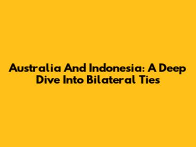 Australia And Indonesia: A Deep Dive Into Bilateral Ties