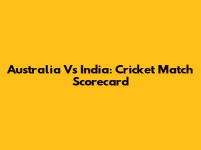 Australia Vs India: Cricket Match Scorecard
