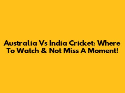 Australia Vs India Cricket: Where To Watch & Not Miss A Moment!