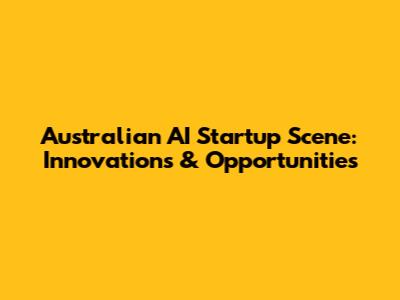 Australian AI Startup Scene: Innovations & Opportunities