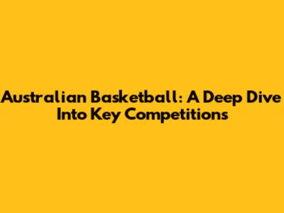 Australian Basketball: A Deep Dive Into Key Competitions
