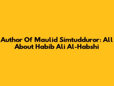 Author Of Maulid Simtudduror: All About Habib Ali Al-Habshi