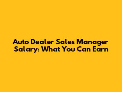 Auto Dealer Sales Manager Salary: What You Can Earn