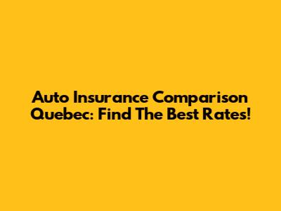 Auto Insurance Comparison Quebec: Find The Best Rates!