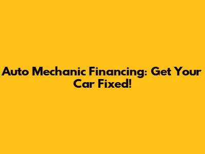 Auto Mechanic Financing: Get Your Car Fixed!