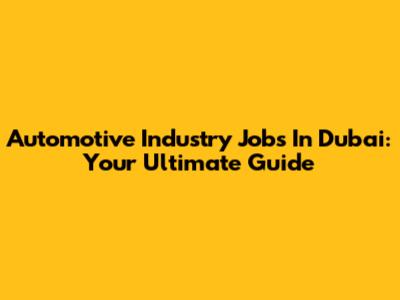 Automotive Industry Jobs In Dubai: Your Ultimate Guide