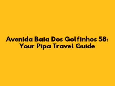Avenida Baia Dos Golfinhos 58: Your Pipa Travel Guide