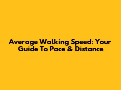 Average Walking Speed: Your Guide To Pace & Distance