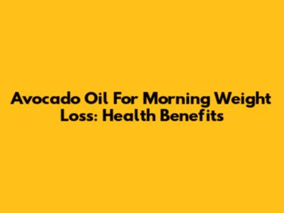 Avocado Oil For Morning Weight Loss: Health Benefits