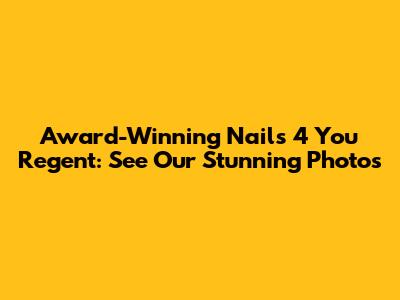 Award-Winning Nails 4 You Regent: See Our Stunning Photos