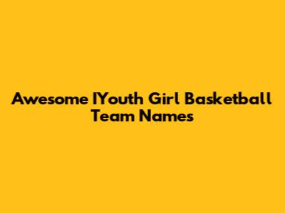 Awesome IYouth Girl Basketball Team Names