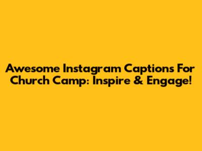 Awesome Instagram Captions For Church Camp: Inspire & Engage!