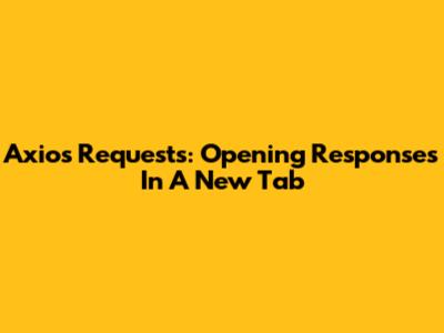 Axios Requests: Opening Responses In A New Tab