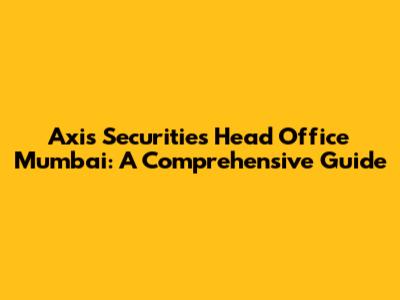 Axis Securities Head Office Mumbai: A Comprehensive Guide