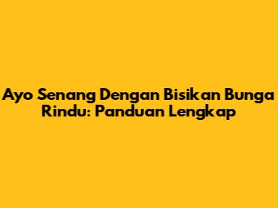 Ayo Senang Dengan Bisikan Bunga Rindu: Panduan Lengkap