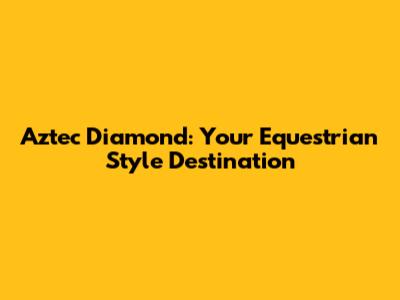 Aztec Diamond: Your Equestrian Style Destination