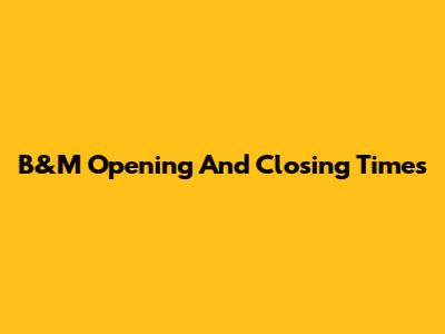 B&M Opening And Closing Times
