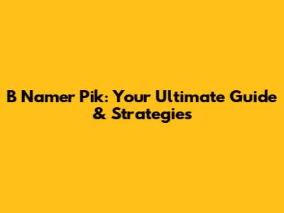 B Namer Pik: Your Ultimate Guide & Strategies