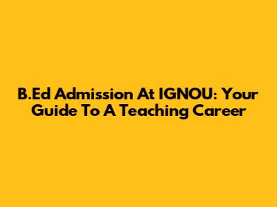 B.Ed Admission At IGNOU: Your Guide To A Teaching Career