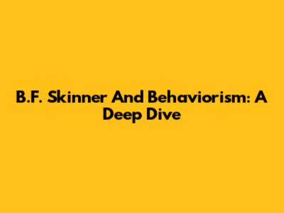 B.F. Skinner And Behaviorism: A Deep Dive