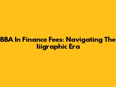 BBA In Finance Fees: Navigating The Iiigraphic Era