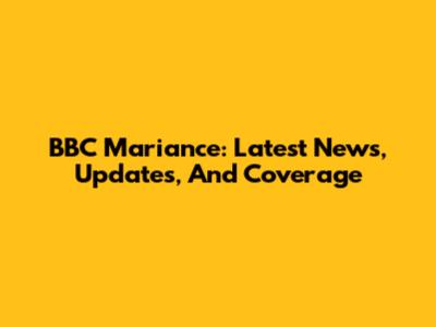 BBC Mariance: Latest News, Updates, And Coverage