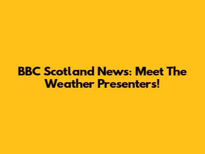 BBC Scotland News: Meet The Weather Presenters!