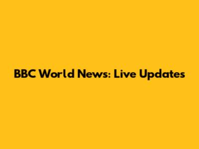 BBC World News: Live Updates