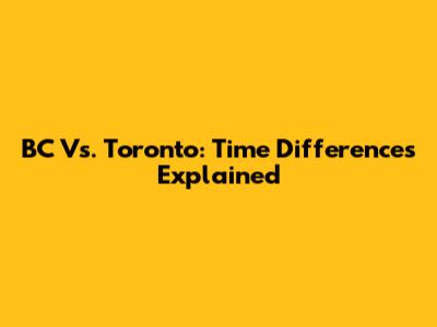 BC Vs. Toronto: Time Differences Explained