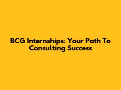 BCG Internships: Your Path To Consulting Success