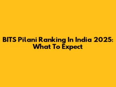BITS Pilani Ranking In India 2025: What To Expect