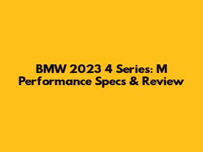 BMW 2023 4 Series: M Performance Specs & Review