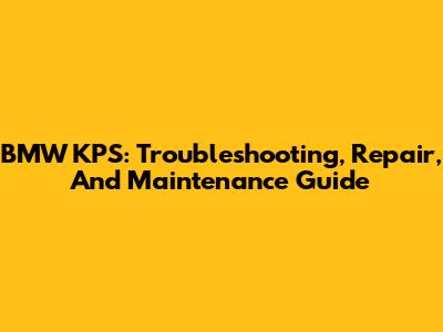 BMW KPS: Troubleshooting, Repair, And Maintenance Guide