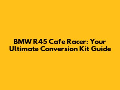 BMW R45 Cafe Racer: Your Ultimate Conversion Kit Guide