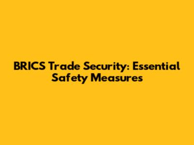 BRICS Trade Security: Essential Safety Measures