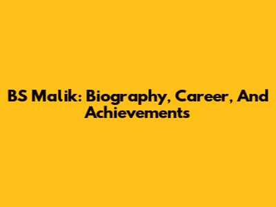 BS Malik: Biography, Career, And Achievements