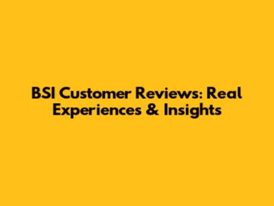 BSI Customer Reviews: Real Experiences & Insights