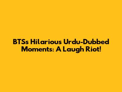 BTS's Hilarious Urdu-Dubbed Moments: A Laugh Riot!