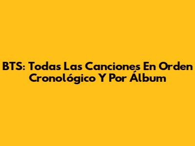 BTS: Todas Las Canciones En Orden Cronológico Y Por Álbum