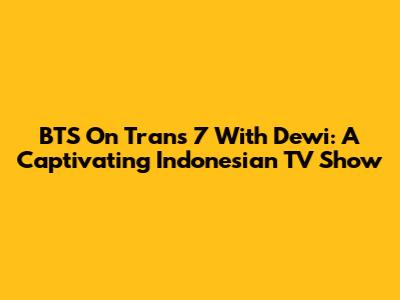 BTS On Trans 7 With Dewi: A Captivating Indonesian TV Show